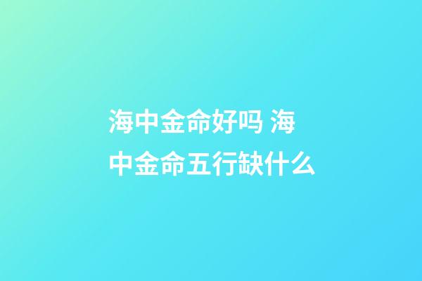 海中金命好吗 海中金命五行缺什么